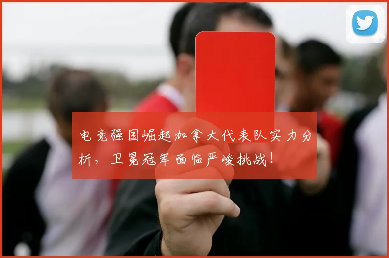 电竞强国崛起加拿大代表队实力分析，卫冕冠军面临严峻挑战！