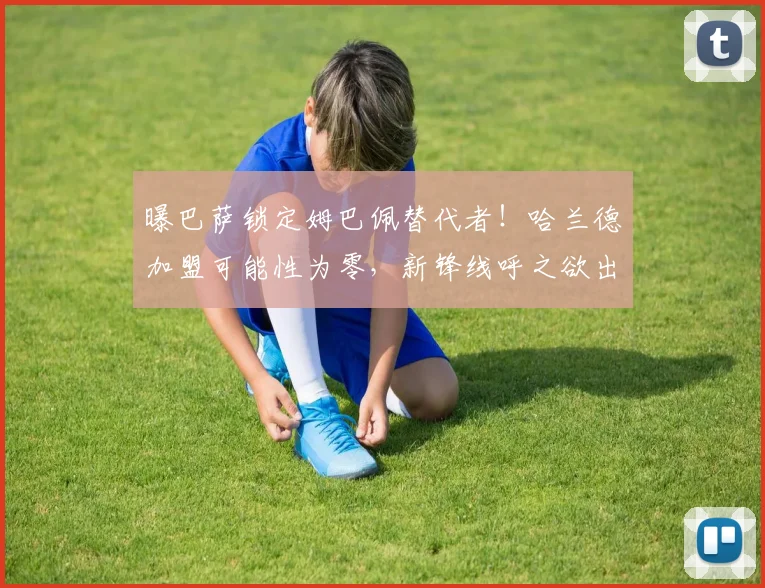 曝巴萨锁定姆巴佩替代者！哈兰德加盟可能性为零，新锋线呼之欲出_20260605184917