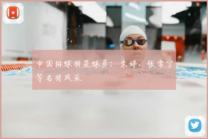 中国排球明星球员：朱婷、张常宁等名将风采