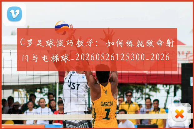 C罗足球技巧教学:如何练就致命射门与电梯球_20260526125300_20260702042724