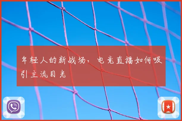 年轻人的新战场，电竞直播如何吸引主流目光