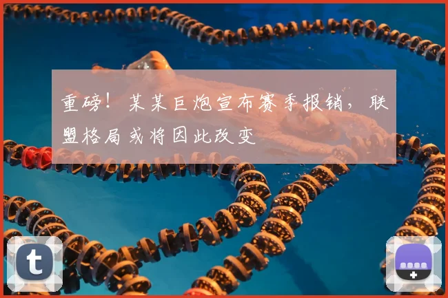 重磅！某某巨炮宣布赛季报销，联盟格局或将因此改变