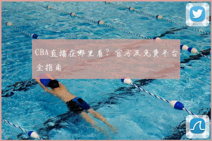 CBA直播在哪里看？官方及免费平台全指南