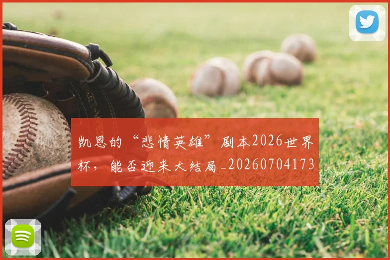 凯恩的“悲情英雄”剧本2026世界杯,能否迎来大结局_20260704173323