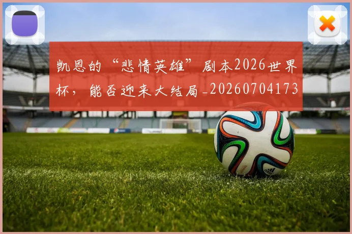 凯恩的“悲情英雄”剧本2026世界杯，能否迎来大结局_20260704173323