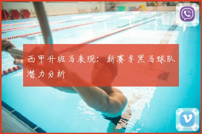 西甲升班马表现:新赛季黑马球队潜力分析