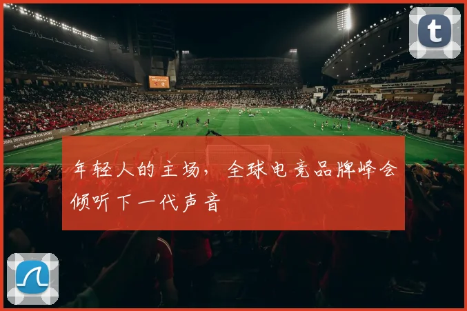 年轻人的主场，全球电竞品牌峰会倾听下一代声音