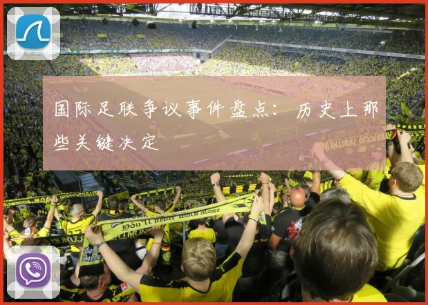 国际足联争议事件盘点:历史上那些关键决定