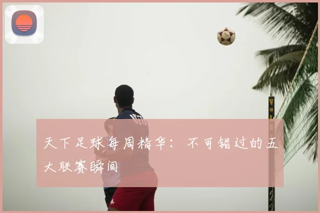 天下足球每周精华:不可错过的五大联赛瞬间