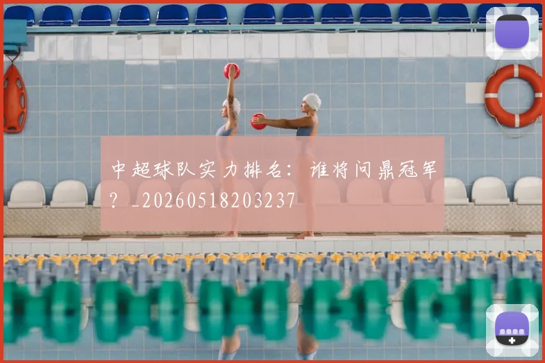 中超球队实力排名：谁将问鼎冠军？_20260518203237