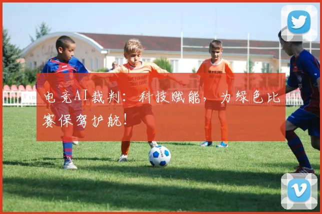 电竞AI裁判：科技赋能，为绿色比赛保驾护航！