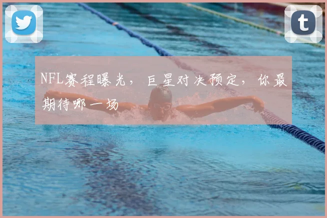 NFL赛程曝光，巨星对决预定，你最期待哪一场