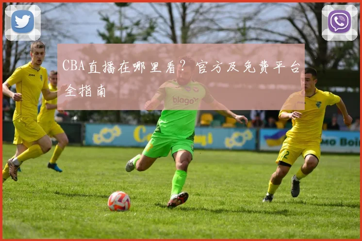 CBA直播在哪里看?官方及免费平台全指南