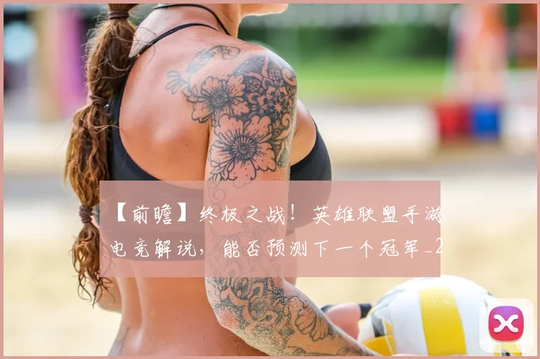 【前瞻】终极之战！英雄联盟手游电竞解说，能否预测下一个冠军_20260702173159