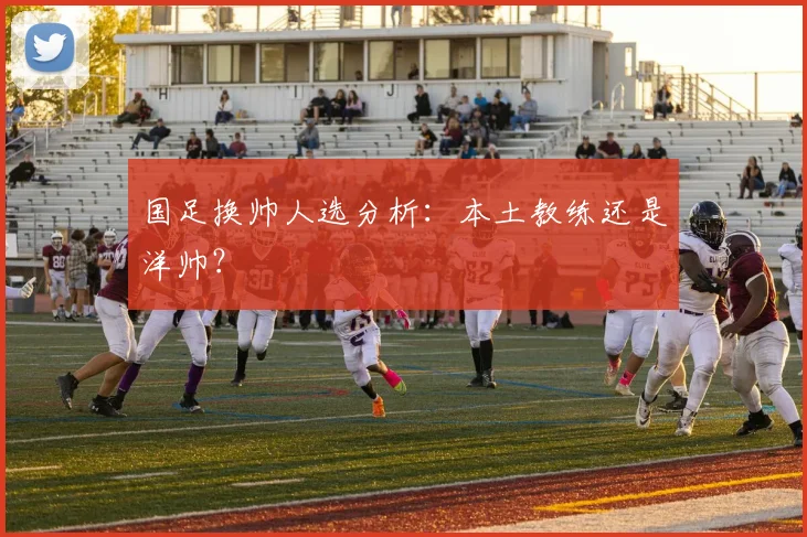 国足换帅人选分析：本土教练还是洋帅？