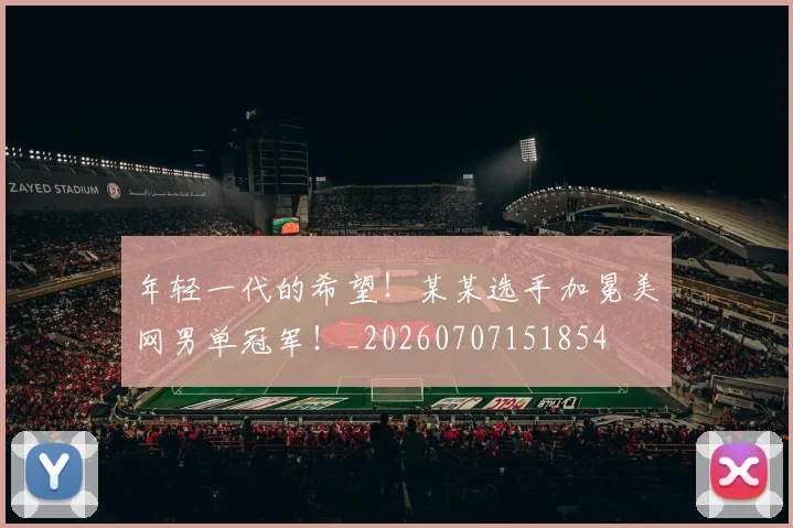 年轻一代的希望！某某选手加冕美网男单冠军！_20260707151854