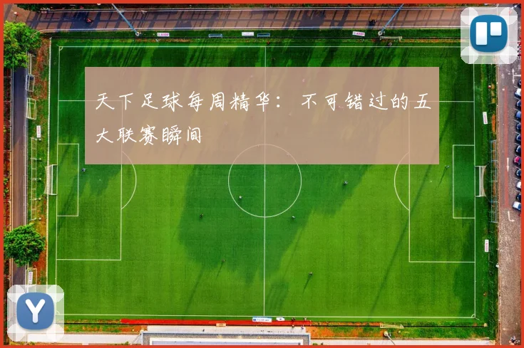 天下足球每周精华：不可错过的五大联赛瞬间