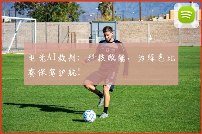电竞AI裁判:科技赋能,为绿色比赛保驾护航!